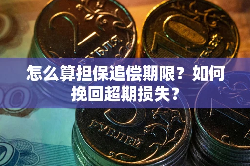 武汉怎么算担保追偿期限？如何挽回超期损失？